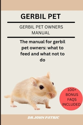 Gerbil Pet: The manual for gerbil pet owners: what to feed and what not to do by Patric, Dr John