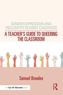 Gender Expression and Inclusivity in Early Childhood: A Teacher's Guide to Queering the Classroom by Broaden, Samuel
