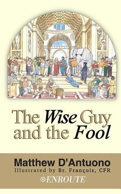 The Wise Guy and the Fool: A Philosophical Odyssey from Modern Error to Truth by D'Antuono, Matthew
