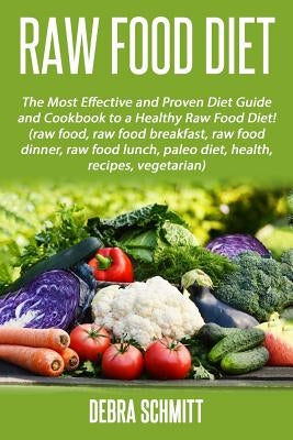 Raw Food Diet: The Most Effective and Proven Diet Guide and Cookbook to a Health by Schmitt, Debra