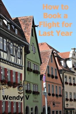 How to Book a Flight for Last Year by V, Wendy