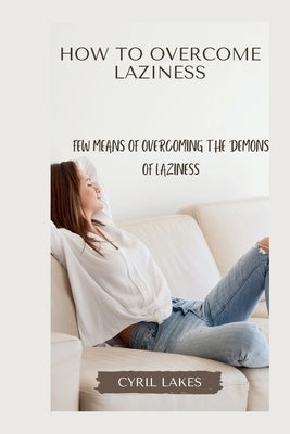 How to Overcome Laziness: Few Means of Overcoming the Demons of Laziness by Lakes, Cyril
