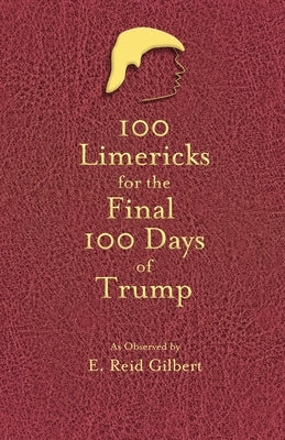 100 Limericks for the 100 Final Days of Trump by Gilbert, E. Reid