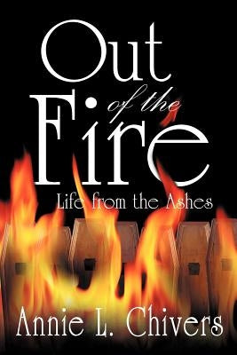 Out of the Fire: Life from the Ashes by Chivers, Annie L.