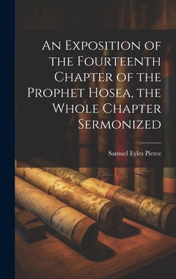 An Exposition of the Fourteenth Chapter of the Prophet Hosea, the Whole Chapter Sermonized by Pierce, Samuel Eyles