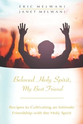 Beloved Holy Spirit, My Best Friend: Recipes to Cultivating an Intimate Friendship with the Holy Spirit by Melwani, Janet