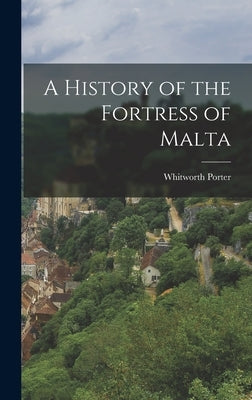 A History of the Fortress of Malta by Porter, Whitworth