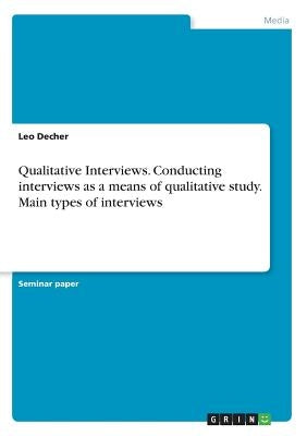 Qualitative Interviews. Conducting interviews as a means of qualitative study. Main types of interviews by Decher, Leo