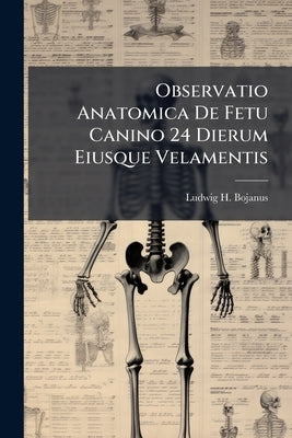 Observatio Anatomica De Fetu Canino 24 Dierum Eiusque Velamentis by Bojanus, Ludwig H.