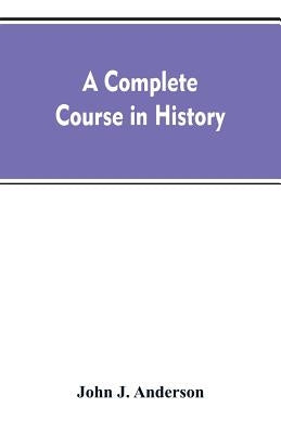 A complete course in history: new manual of general history: with particular attention to ancient and modern civilization: with numerous engravings by Anderson, John J.