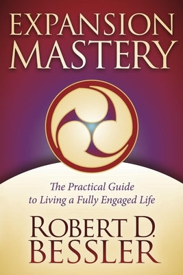 Expansion Mastery: The Practical Guide to Living a Fully Engaged Life by Bessler, Robert D.