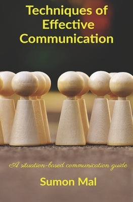 Techniques of effective communication: A situation-based communication guide by Mal, Sumon