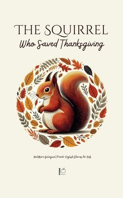 The Squirrel Who Saved Thanksgiving And More Bilingual French-English Stories for Kids by Bilingual, Pomme