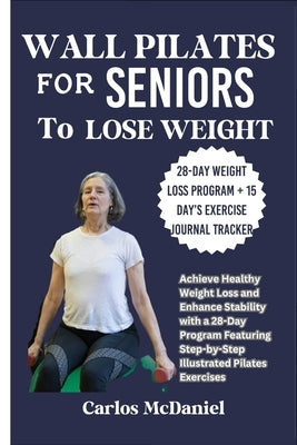 Wall Pilates for Seniors to Lose Weight: Achieve Healthy Weight Loss and Enhance Stability with a 28-Day Program Featuring Step-by-Step Illustrated Pi by McDaniel, Carlos