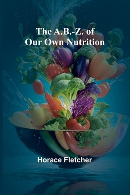 The A.B.-Z. of our own nutrition by Fletcher, Horace