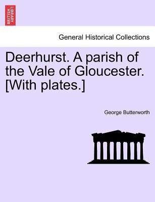 Deerhurst. a Parish of the Vale of Gloucester. [With Plates.] Second Revised Edition by Butterworth, George