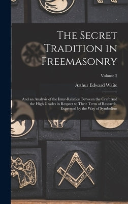 The Secret Tradition in Freemasonry: And an Analysis of the Inter-relation Between the Craft And the High Grades in Respect to Their Term of Research, by Waite, Arthur Edward