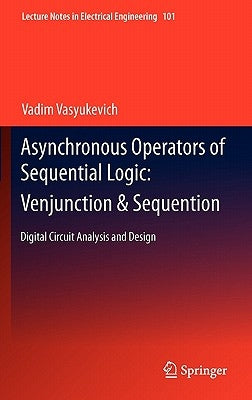 Asynchronous Operators of Sequential Logic: Venjunction & Sequention: Digital Circuit Analysis and Design by Vasyukevich, Vadim