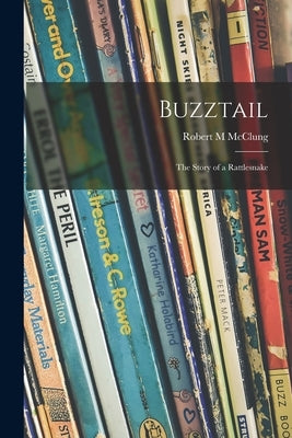 Buzztail; the Story of a Rattlesnake by McClung, Robert M.