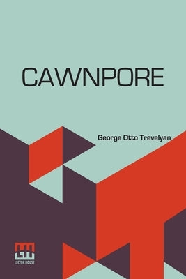 Cawnpore by Trevelyan, George Otto