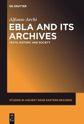Ebla and Its Archives: Texts, History, and Society by Archi, Alfonso