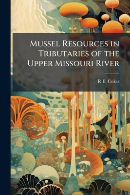 Mussel Resources in Tributaries of the Upper Missouri River by Coker, R. E. 1876-1967