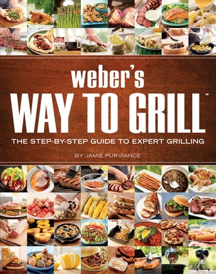 Weber's Way to Grill: The Step-By-Step Guide to Expert Grilling by Purviance, Jamie