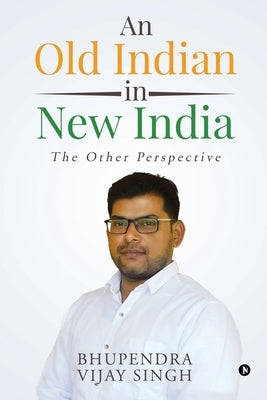An Old Indian in New India: The Other Perspective by Bhupendra Vijay Singh