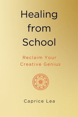 Healing from School: Reclaim Your Creative Genius by Lea, Caprice
