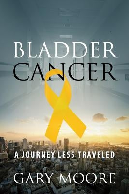 Bladder Cancer: My Journey by Moore, Gary