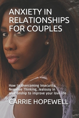 Anxiety in Relationships for Couples: How to Overcoming Insecurity, Negative Thinking, Jealousy in relationship to improve your love life by Hopewell, Carrie