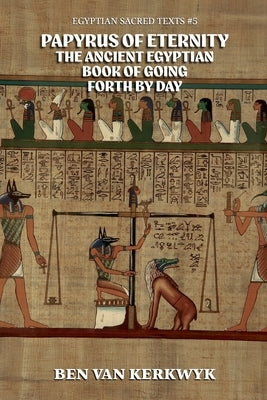 Papyrus of Eternity, the Ancient Egyptian Book of Going Forth By Day by Kerkwyk, Ben Van