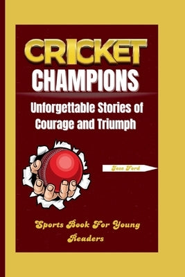 Cricket Champions: Unforgettable Stories of Courage and Triumph. Sports Book for Young Readers by Ford, Jose