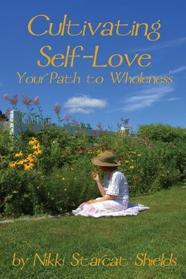 Cultivating Self-Love: Your Path to Wholeness by Shields, Nikki Starcat