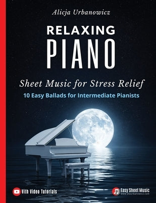 Relaxing Piano Sheet Music for Stress Relief: 10 Easy Ballads for Intermediate Pianists by Urbanowicz, Alicja