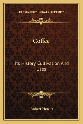 Coffee: Its History, Cultivation And Uses by Hewitt, Robert