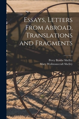 Essays, Letters From Abroad, Translations and Fragments; 2 by Shelley, Percy Bysshe 1792-1822