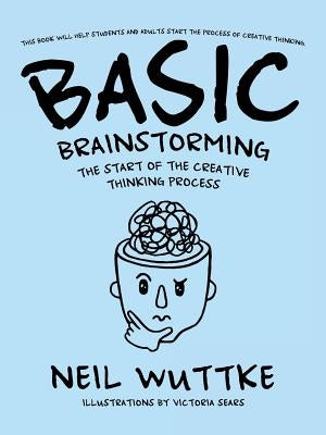 Basic Brainstorming: The Start of the Creative Thinking Process by Wuttke, Neil