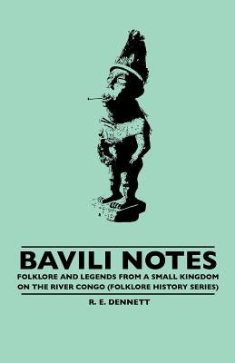 Bavili Notes - Folklore and Legends from a Small Congalese Kingdom (Folklore History Series) by Dennett, R. E.