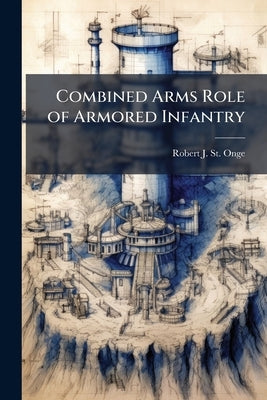 Combined Arms Role of Armored Infantry by St Onge, Robert J.