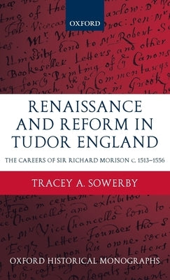 Renaissance and Reform in Tudor England: The Careers of Sir Richard Morison by Sowerby, Tracey