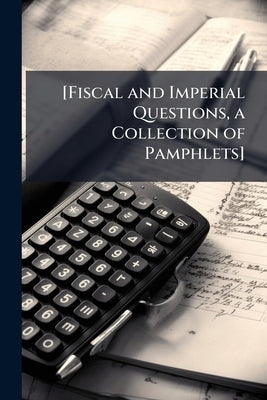 [Fiscal and Imperial Questions, a Collection of Pamphlets] by Anonymous