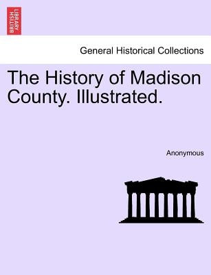 The History of Madison County. Illustrated. by Anonymous