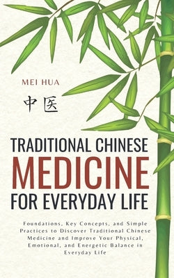 Traditional Chinese Medicine for Everyday Life: Foundations, Key Concepts, and Simple Practices to Discover Traditional Chinese Medicine and Improve Y by Hua, Mei