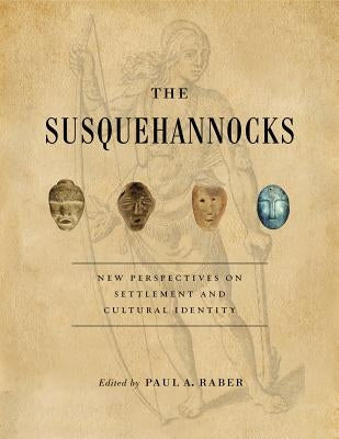 The Susquehannocks: New Perspectives on Settlement and Cultural Identity by Raber, Paul A.