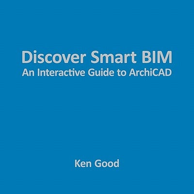 Discover Smart Bim: An Interactive Guide to Archicad by Good, Ken