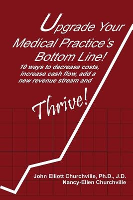 Upgrade Your Medical Practice's Bottom Line!: 10 Ways to Decrease Costs, Increase Cash Flow, Add a New Revenue Stream and THRIVE! by Churchville, Nancy-Ellen