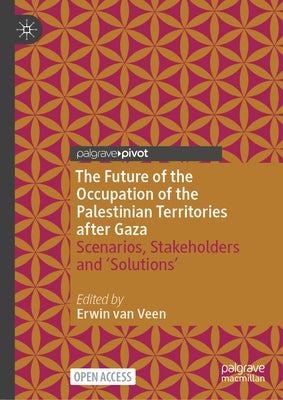 The Future of the Occupation of the Palestinian Territories After Gaza: Scenarios, Stakeholders and 'Solutions' by Van Veen, Erwin