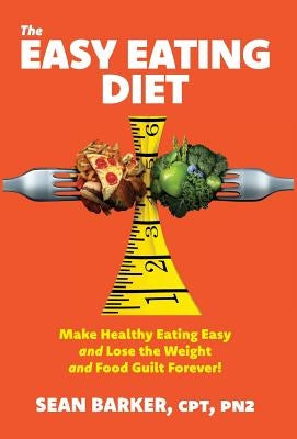 The Easy Eating Diet: Make Healthy Eating Easy and Lose the Weight and Food Guilt Forever! by Barker, Cpt Pn2
