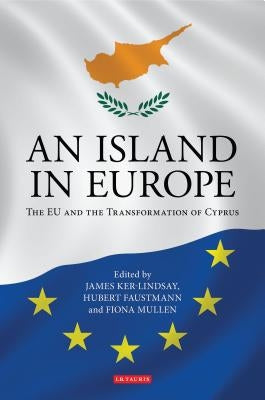 An Island in Europe: The EU and the Transformation of Cyprus by Ker-Lindsay, James